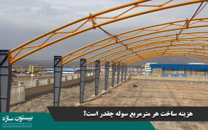 هزینه ساخت هر مترمربع سوله چقدر است؟